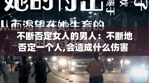 不断否定女人的男人：不断地否定一个人,会造成什么伤害 
