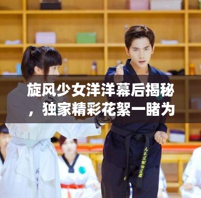 旋风少女洋洋幕后揭秘，独家精彩花絮一睹为快！