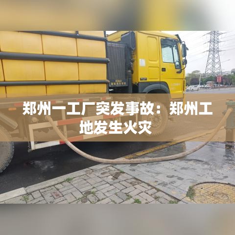 郑州一工厂突发事故：郑州工地发生火灾 