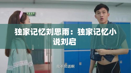 独家记忆刘思雨：独家记忆小说刘启 