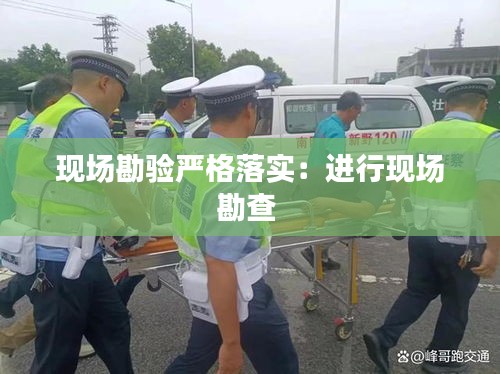 现场勘验严格落实：进行现场勘查 