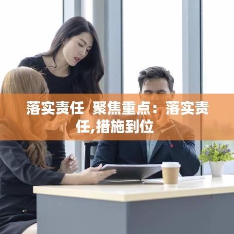 落实责任  聚焦重点：落实责任,措施到位 