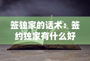 签独家的话术：签约独家有什么好处 