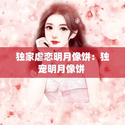 独家虐恋明月像饼：独宠明月像饼 