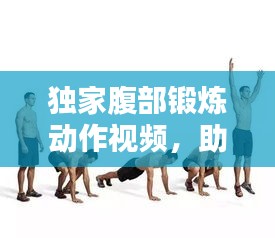 独家腹部锻炼动作视频，助你塑造完美身材！