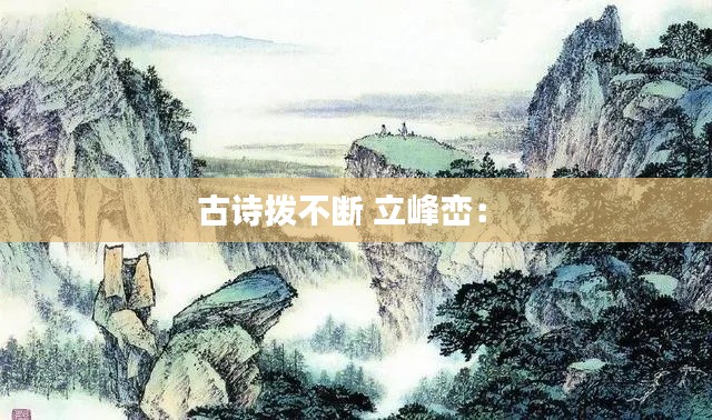 古诗拨不断 立峰峦： 