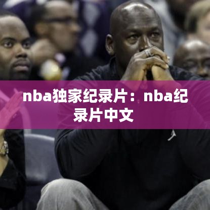 nba独家纪录片：nba纪录片中文 