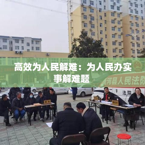 高效为人民解难：为人民办实事解难题 