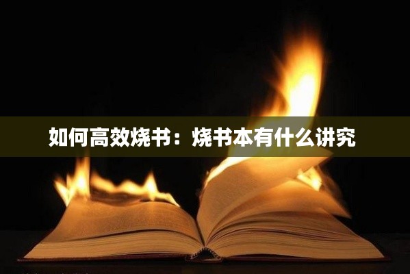 如何高效烧书：烧书本有什么讲究 