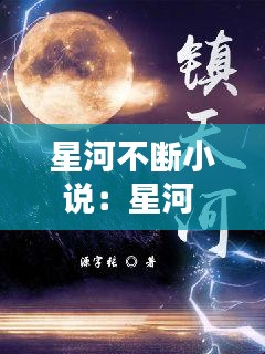 星河不断小说：星河 最新章节 无弹窗 