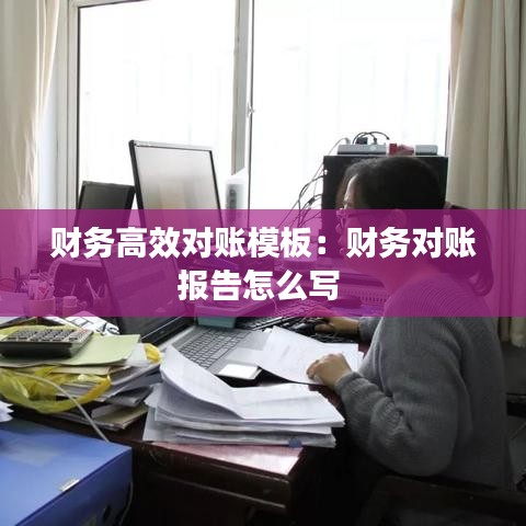财务高效对账模板：财务对账报告怎么写 