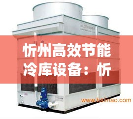忻州高效节能冷库设备：忻州冷却塔厂家 