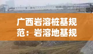 广西岩溶桩基规范：岩溶地基规范 