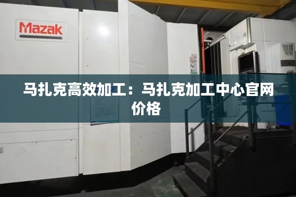 马扎克高效加工：马扎克加工中心官网价格 
