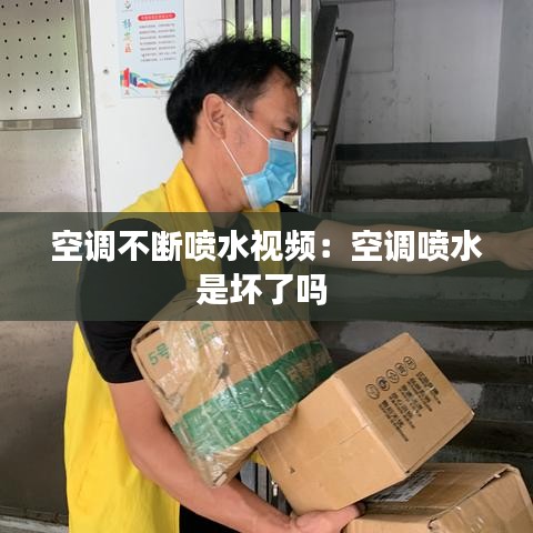 空调不断喷水视频：空调喷水是坏了吗 