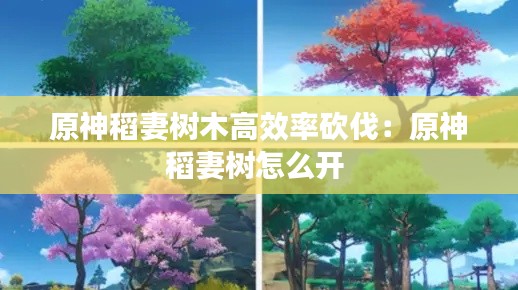 原神稻妻树木高效率砍伐：原神稻妻树怎么开 