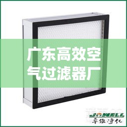 广东高效空气过滤器厂商：空气过滤器厂家排名 