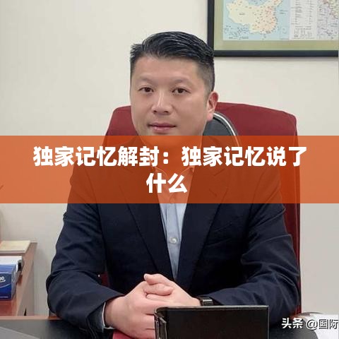 独家记忆解封：独家记忆说了什么 