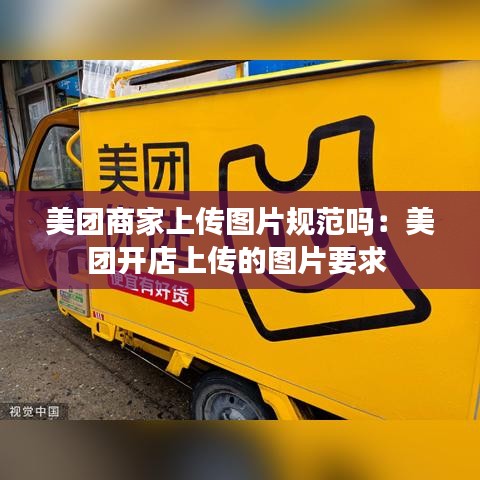 美团商家上传图片规范吗：美团开店上传的图片要求 