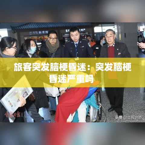 旅客突发脑梗昏迷：突发脑梗昏迷严重吗 