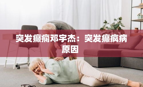 突发癫痫邓宇杰：突发癫疯病原因 