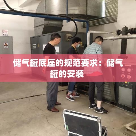 储气罐底座的规范要求：储气罐的安装 