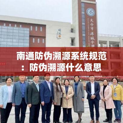 南通防伪溯源系统规范：防伪溯源什么意思 