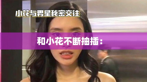 和小花不断抽插： 
