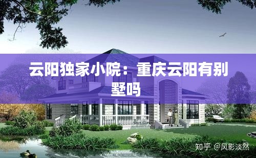 云阳独家小院：重庆云阳有别墅吗 