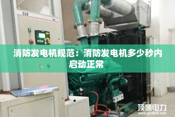 消防发电机规范：消防发电机多少秒内启动正常 