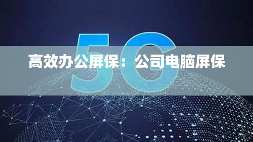 高效办公屏保：公司电脑屏保 