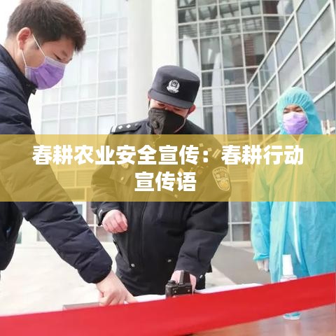 春耕农业安全宣传：春耕行动宣传语 