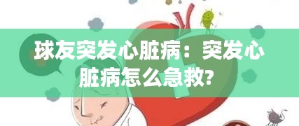 球友突发心脏病：突发心脏病怎么急救? 