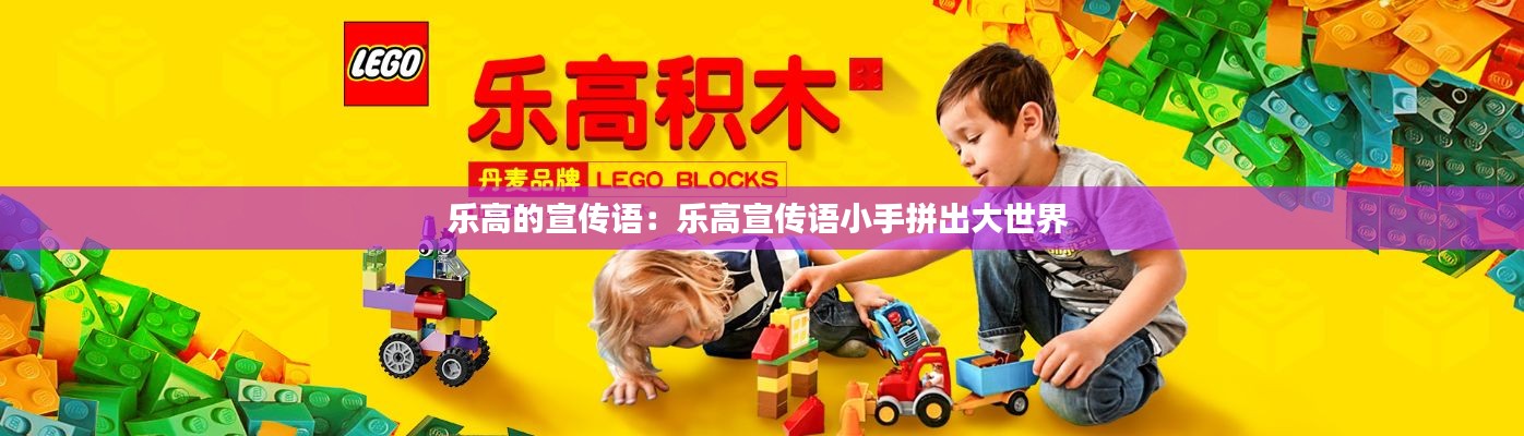 乐高的宣传语：乐高宣传语小手拼出大世界 
