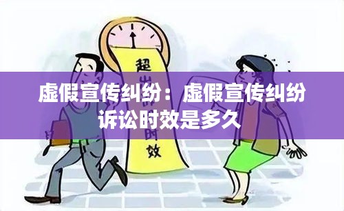 虚假宣传纠纷：虚假宣传纠纷诉讼时效是多久 