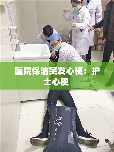 医院保洁突发心梗：护士心梗 
