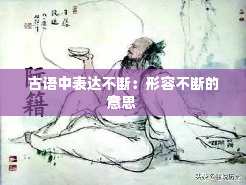 古语中表达不断：形容不断的意思 