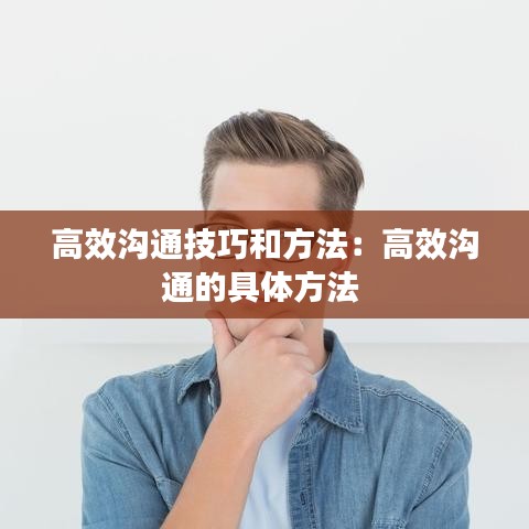 高效沟通技巧和方法：高效沟通的具体方法 