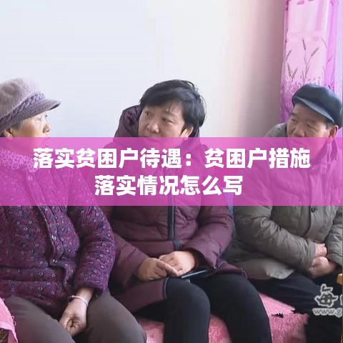 落实贫困户待遇：贫困户措施落实情况怎么写 