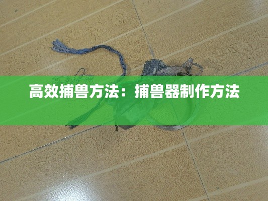 高效捕兽方法：捕兽器制作方法 