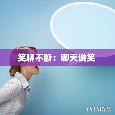 笑聊不断：聊天说笑 