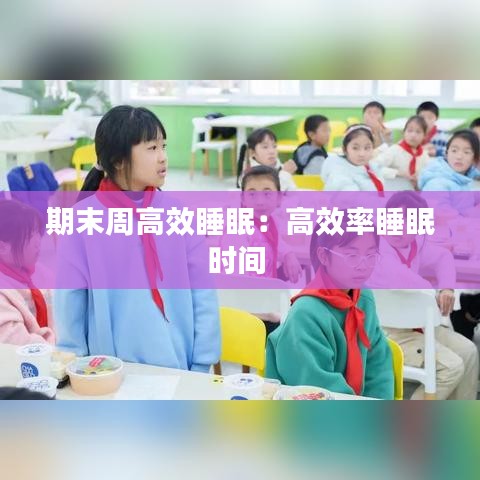 期末周高效睡眠：高效率睡眠时间 