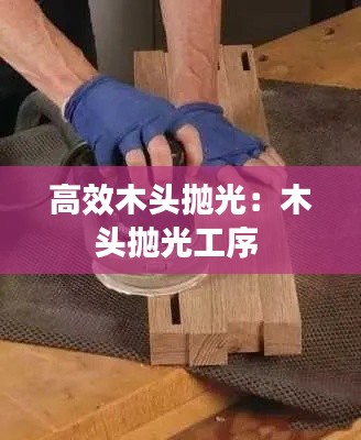 高效木头抛光：木头抛光工序 