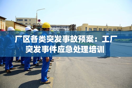厂区各类突发事故预案：工厂突发事件应急处理培训 