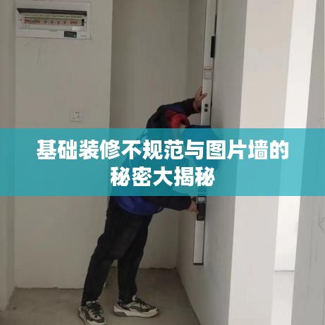 基础装修不规范与图片墙的秘密大揭秘