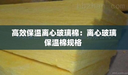 高效保温离心玻璃棉：离心玻璃保温棉规格 