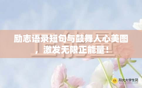 励志语录短句与鼓舞人心美图，激发无限正能量！