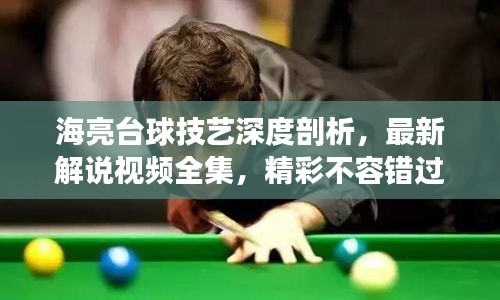 海亮台球技艺深度剖析，最新解说视频全集，精彩不容错过