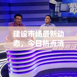 建设市场最新动态，今日热点消息一网打尽
