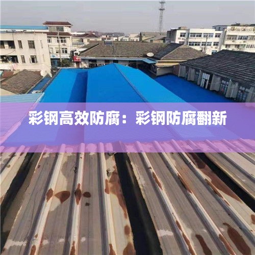 彩钢高效防腐：彩钢防腐翻新 